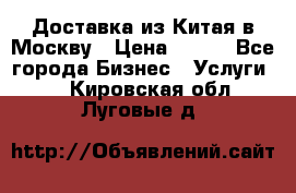 Доставка из Китая в Москву › Цена ­ 100 - Все города Бизнес » Услуги   . Кировская обл.,Луговые д.